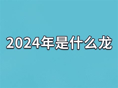 明年是什么龙年|2024年什么年 2024年什么年属什么年